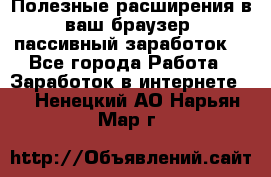 Полезные расширения в ваш браузер (пассивный заработок) - Все города Работа » Заработок в интернете   . Ненецкий АО,Нарьян-Мар г.